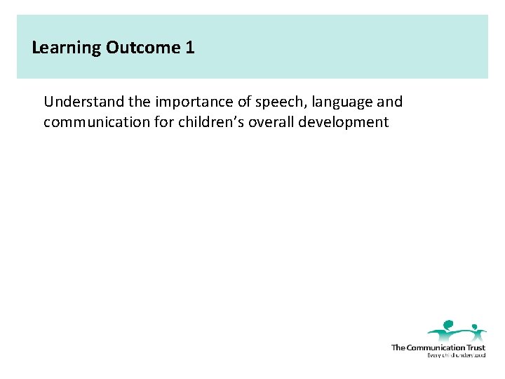 Learning Outcome 1 Understand the importance of speech, language and communication for children’s overall