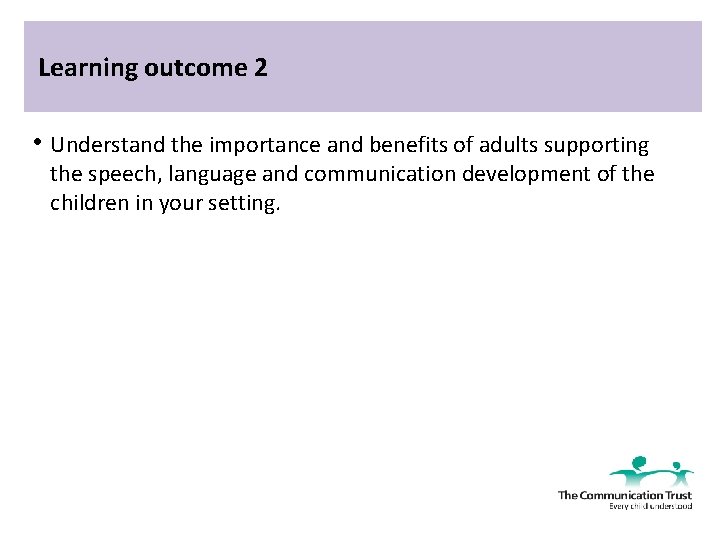 Learning outcome 2 • Understand the importance and benefits of adults supporting the speech,