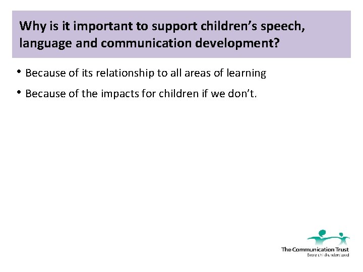 Why is it important to support children’s speech, language and communication development? • Because