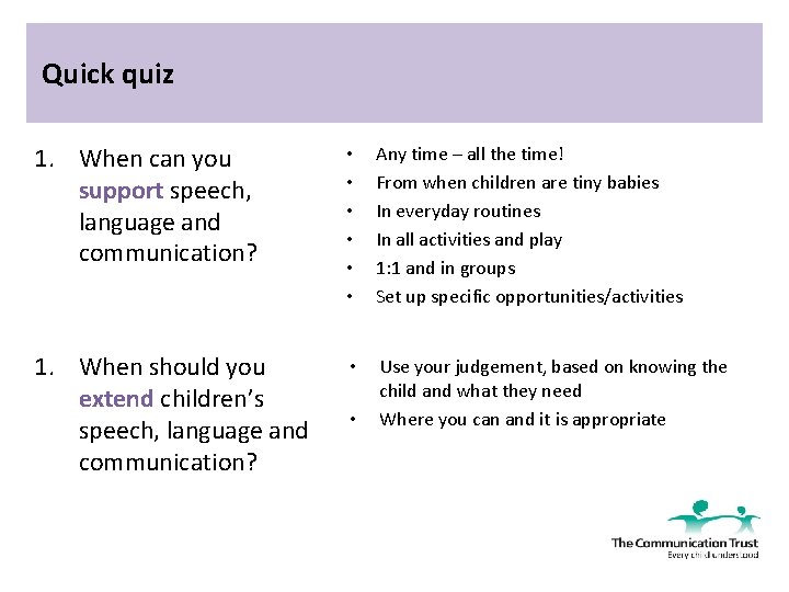 Quick quiz 1. When can you support speech, language and communication? • • •