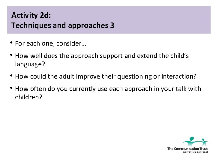 Activity 2 d: Techniques and approaches 3 • For each one, consider… • How