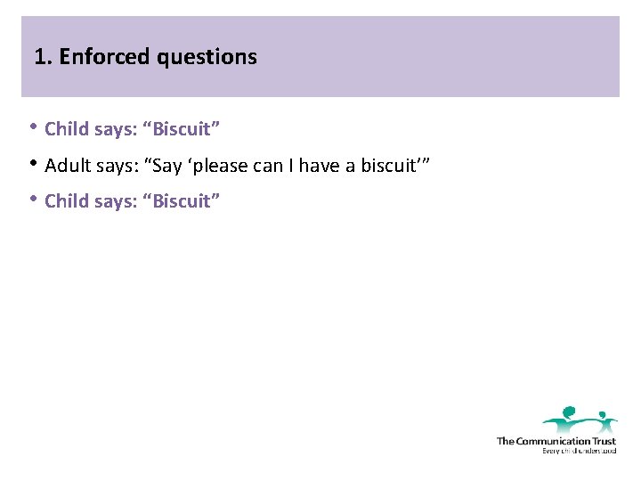 1. Enforced questions • Child says: “Biscuit” • Adult says: “Say ‘please can I