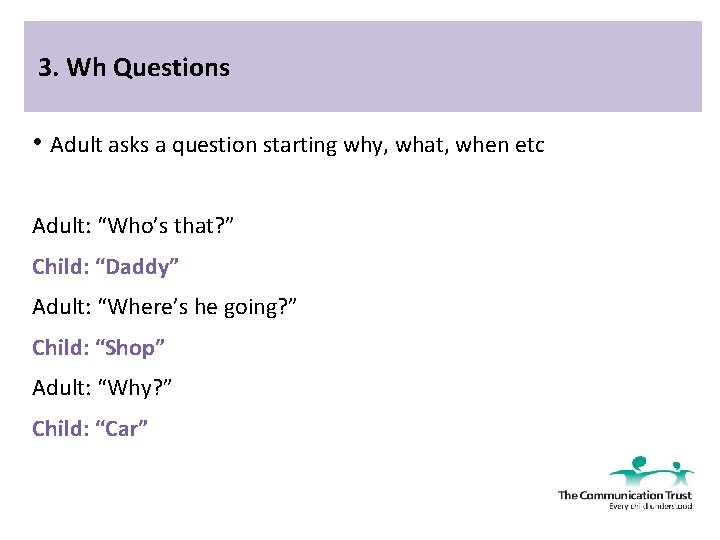 3. Wh Questions • Adult asks a question starting why, what, when etc Adult: