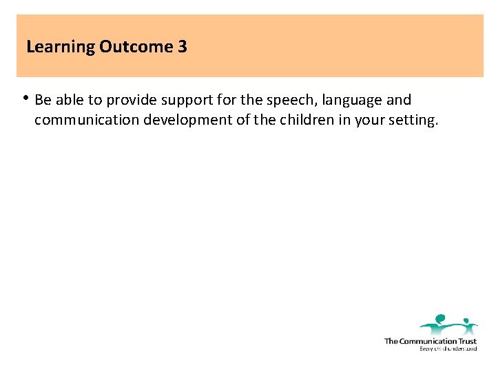 Learning Outcome 3 • Be able to provide support for the speech, language and