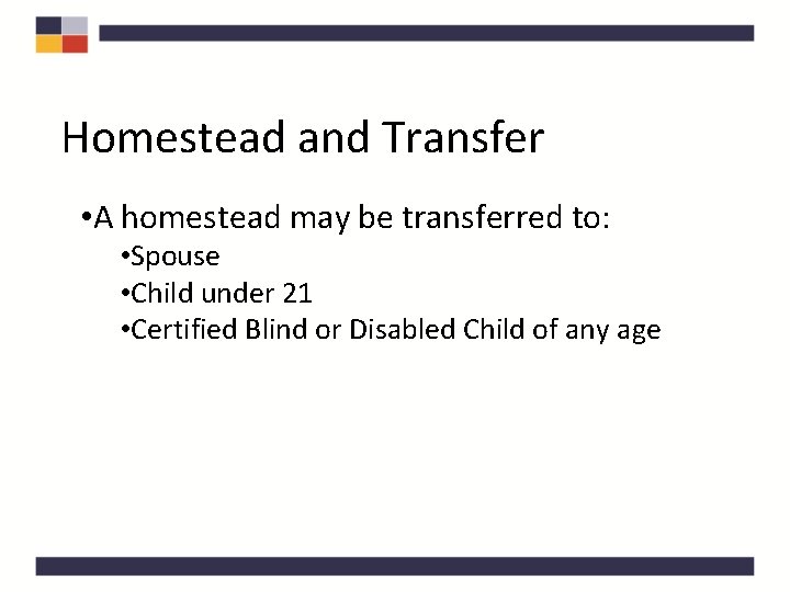 Homestead and Transfer • A homestead may be transferred to: • Spouse • Child