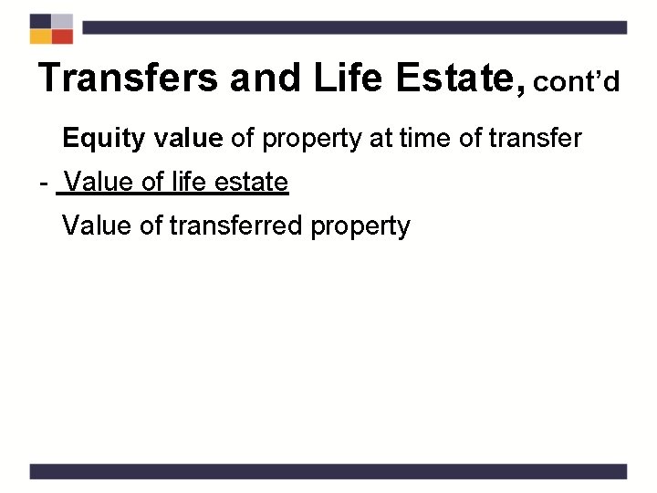 Transfers and Life Estate, cont’d Equity value of property at time of transfer -