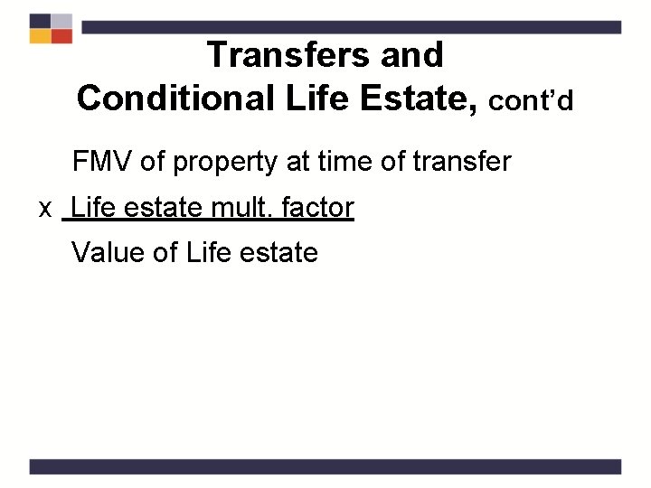 Transfers and Conditional Life Estate, cont’d FMV of property at time of transfer x