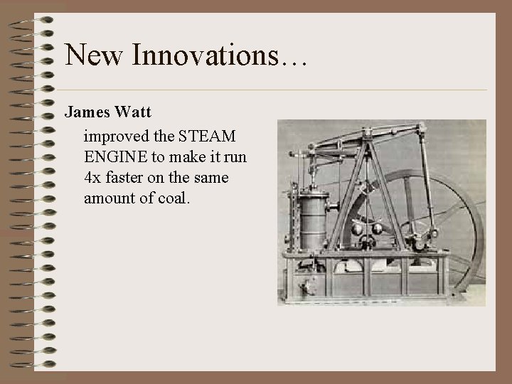 New Innovations… James Watt improved the STEAM ENGINE to make it run 4 x
