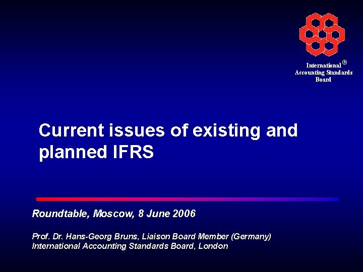 International ® Accounting Standards Board Current issues of existing and planned IFRS Roundtable, Moscow,