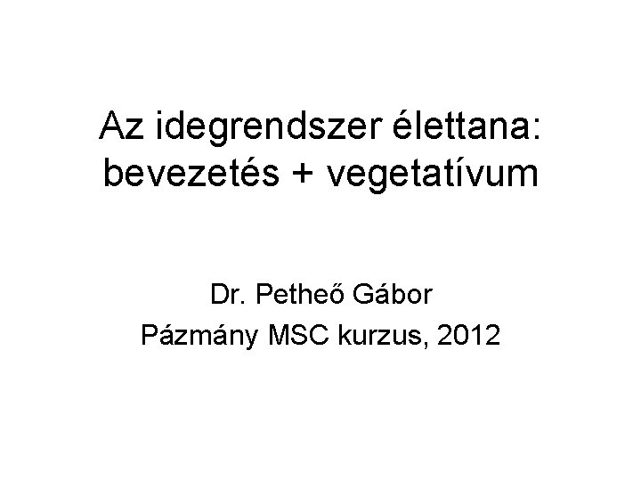 Az idegrendszer élettana: bevezetés + vegetatívum Dr. Petheő Gábor Pázmány MSC kurzus, 2012 