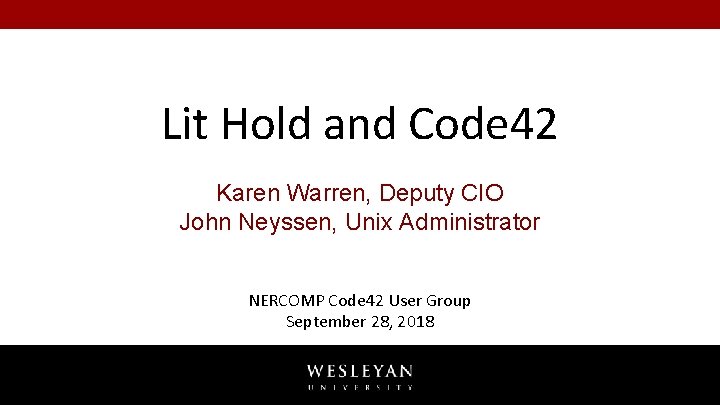 Lit Hold and Code 42 Karen Warren, Deputy CIO John Neyssen, Unix Administrator NERCOMP Lit Hold and Code 42 Karen Warren, Deputy CIO John Neyssen, Unix Administrator NERCOMP