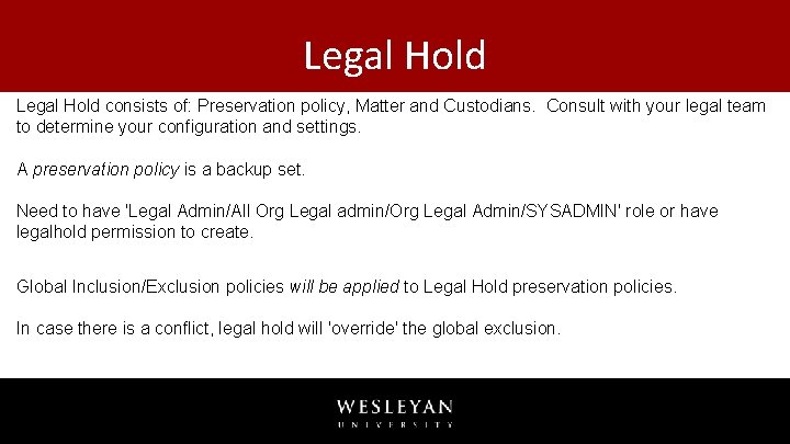 Legal Hold consists of: Preservation policy, Matter and Custodians. Consult with your legal team Legal Hold consists of: Preservation policy, Matter and Custodians. Consult with your legal team