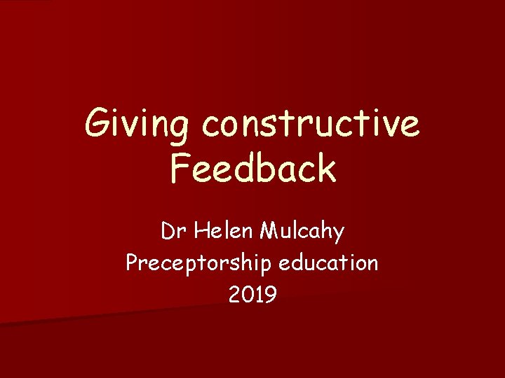 Giving constructive Feedback Dr Helen Mulcahy Preceptorship education 2019 