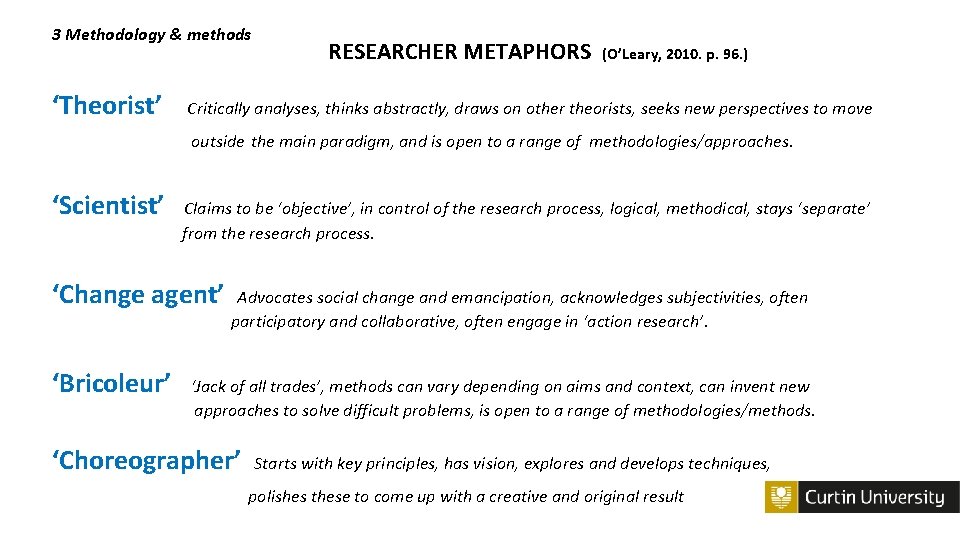 3 Methodology & methods ‘Theorist’ RESEARCHER METAPHORS (O’Leary, 2010. p. 96. ) Critically analyses,