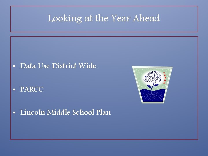 Looking at the Year Ahead • Data Use District Wide. • PARCC • Lincoln