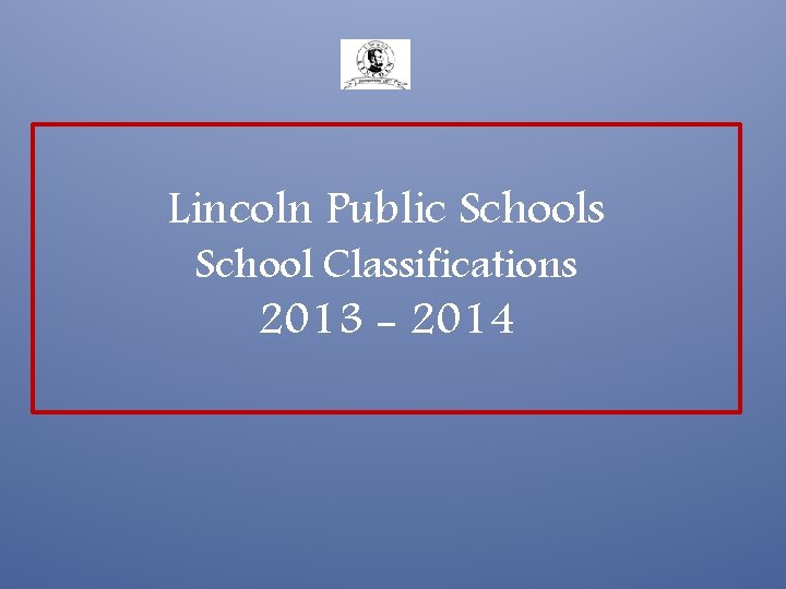 Lincoln Public Schools School Classifications 2013 - 2014 