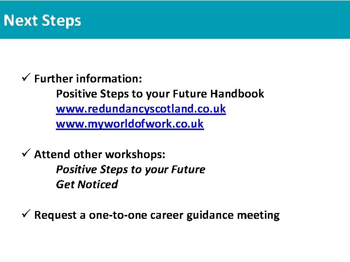 Next Steps ü Further information: Positive Steps to your Future Handbook www. redundancyscotland. co.