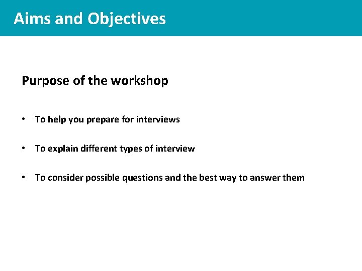 Aims and Objectives Purpose of the workshop • To help you prepare for interviews