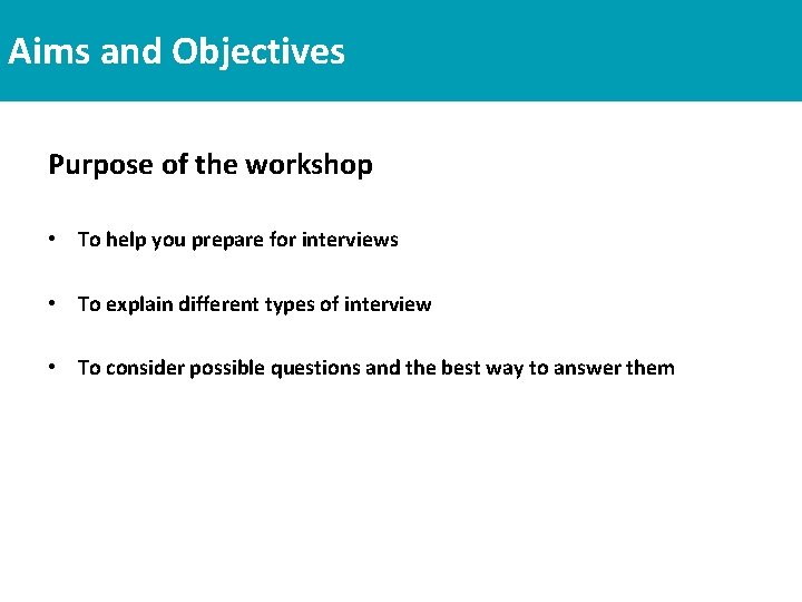 Aims and Objectives Purpose of the workshop • To help you prepare for interviews