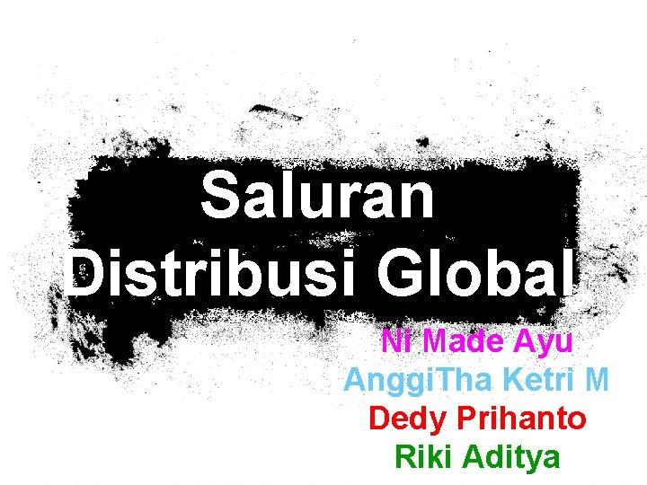 Saluran Distribusi Global Ni Made Ayu Anggi. Tha Ketri M Dedy Prihanto Riki Aditya