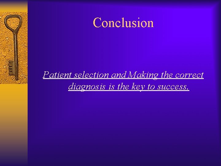 Conclusion Patient selection and Making the correct diagnosis is the key to success. 