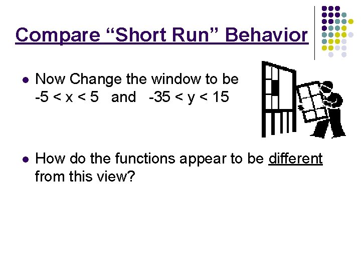 Compare “Short Run” Behavior l Now Change the window to be -5 < x