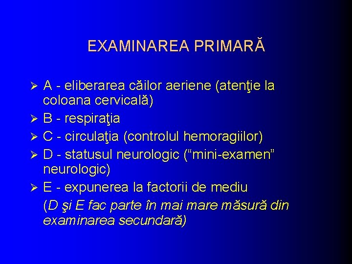 EXAMINAREA PRIMARĂ Ø Ø Ø A - eliberarea căilor aeriene (atenţie la coloana cervicală)