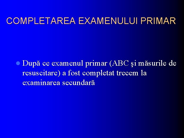 COMPLETAREA EXAMENULUI PRIMAR l După ce examenul primar (ABC şi măsurile de resuscitare) a