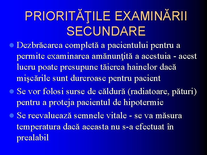PRIORITĂŢILE EXAMINĂRII SECUNDARE l Dezbrăcarea completă a pacientului pentru a permite examinarea amănunţită a