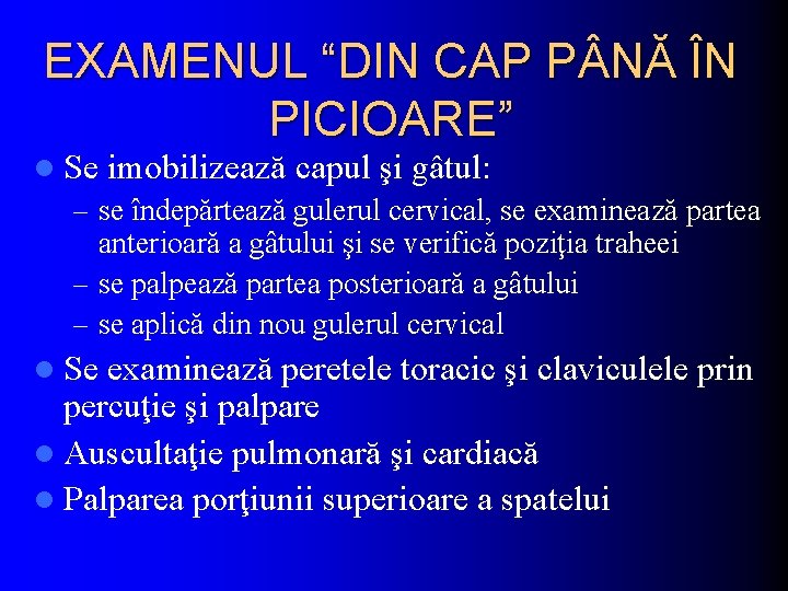 EXAMENUL “DIN CAP P NĂ ÎN PICIOARE” l Se imobilizează capul şi gâtul: –
