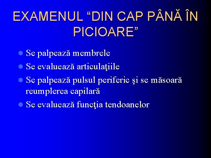 EXAMENUL “DIN CAP P NĂ ÎN PICIOARE” l Se palpează membrele l Se evaluează