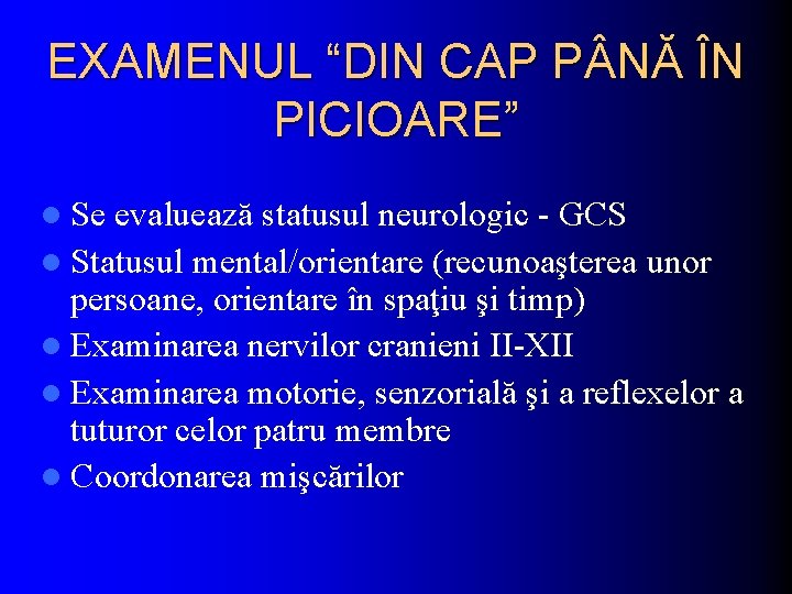 EXAMENUL “DIN CAP P NĂ ÎN PICIOARE” l Se evaluează statusul neurologic - GCS