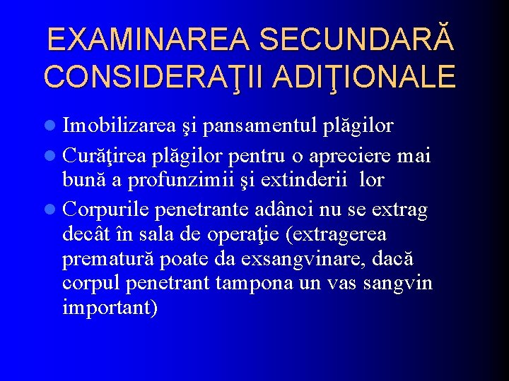 EXAMINAREA SECUNDARĂ CONSIDERAŢII ADIŢIONALE l Imobilizarea şi pansamentul plăgilor l Curăţirea plăgilor pentru o