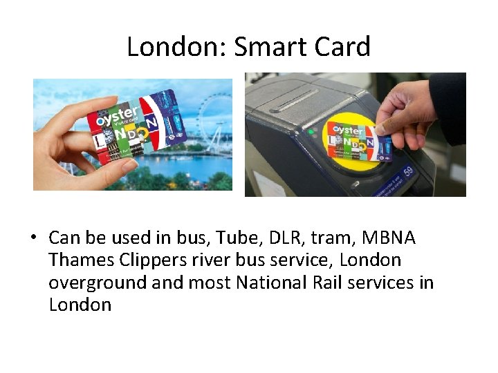 London: Smart Card • Can be used in bus, Tube, DLR, tram, MBNA Thames London: Smart Card • Can be used in bus, Tube, DLR, tram, MBNA Thames