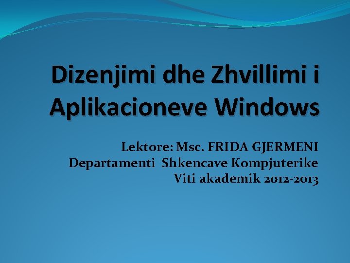 Dizenjimi dhe Zhvillimi i Aplikacioneve Windows Lektore: Msc. FRIDA GJERMENI Departamenti Shkencave Kompjuterike Viti