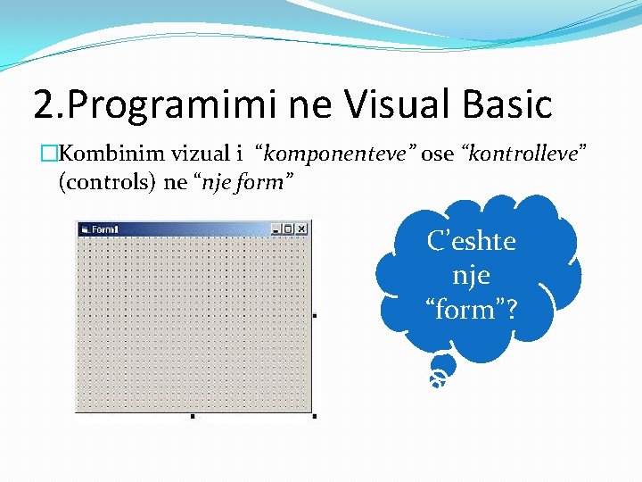 2. Programimi ne Visual Basic �Kombinim vizual i “komponenteve” ose “kontrolleve” (controls) ne “nje