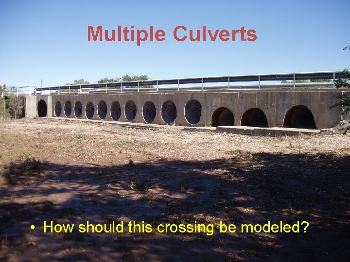 Multiple Culverts • How should this crossing be modeled? 