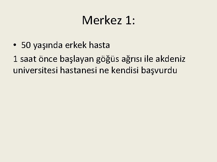 Merkez 1: • 50 yaşında erkek hasta 1 saat önce başlayan göğüs ağrısı ile