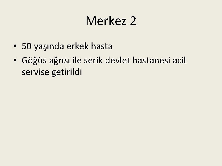 Merkez 2 • 50 yaşında erkek hasta • Göğüs ağrısı ile serik devlet hastanesi