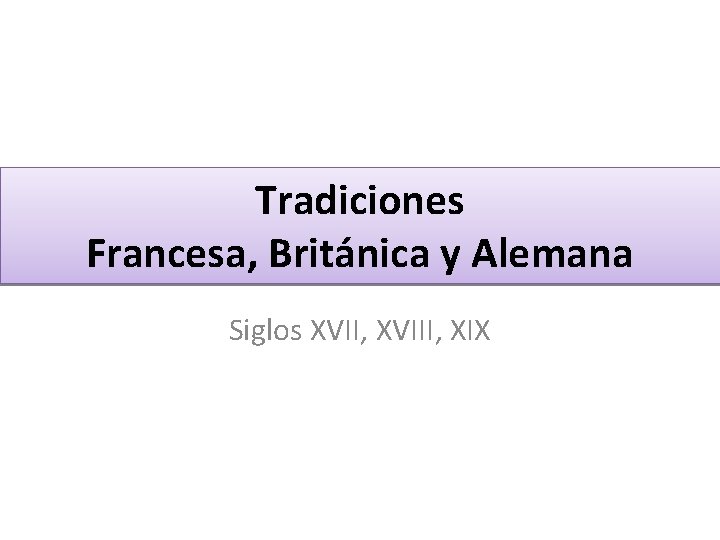 Tradiciones Francesa, Británica y Alemana Siglos XVII, XVIII, XIX 