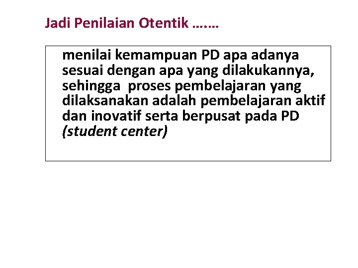 Jadi Penilaian Otentik …. … menilai kemampuan PD apa adanya sesuai dengan apa yang