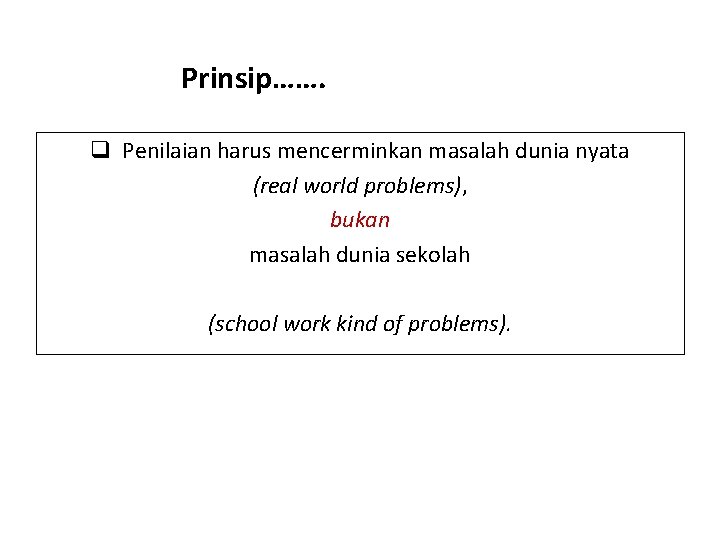 Prinsip……. q Penilaian harus mencerminkan masalah dunia nyata (real world problems), bukan masalah dunia