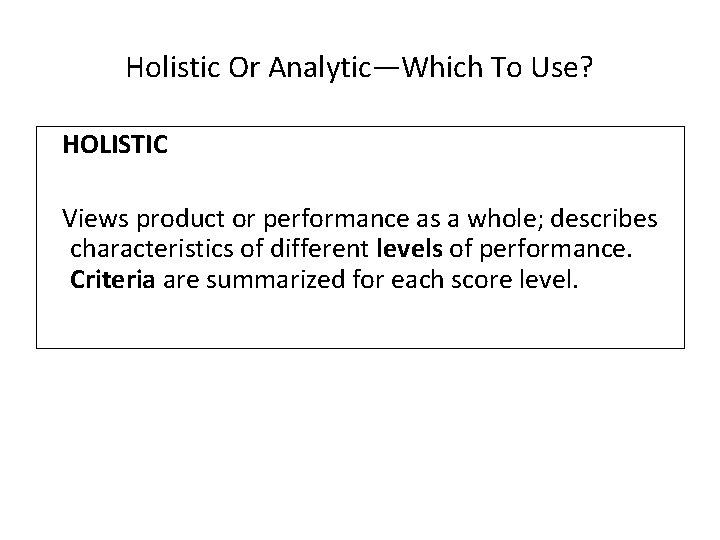 Holistic Or Analytic—Which To Use? HOLISTIC Views product or performance as a whole; describes