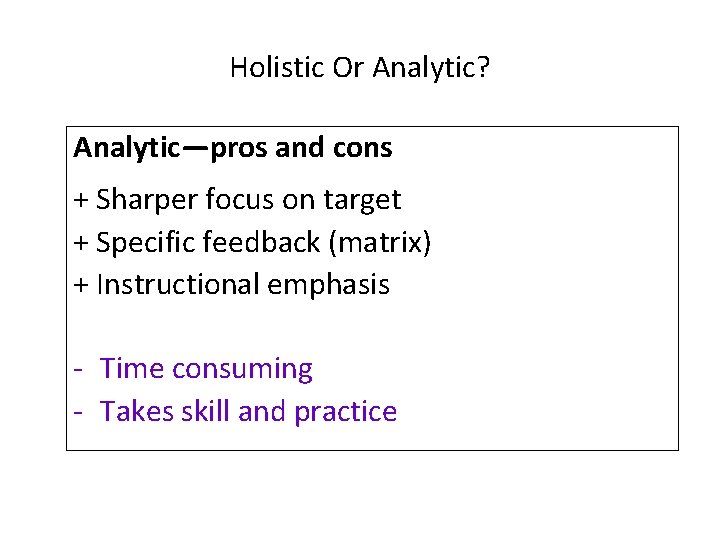 Holistic Or Analytic? Analytic—pros and cons + Sharper focus on target + Specific feedback