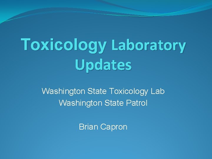 Toxicology Laboratory Updates Washington State Toxicology Lab Washington State Patrol Brian Capron 