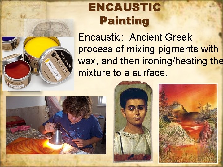 ENCAUSTIC Painting Encaustic: Ancient Greek process of mixing pigments with wax, and then ironing/heating