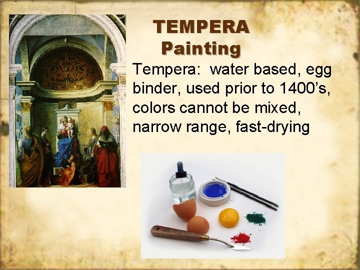 TEMPERA Painting Tempera: water based, egg binder, used prior to 1400’s, colors cannot be