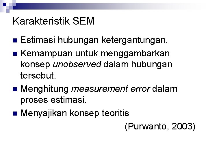 Karakteristik SEM Estimasi hubungan ketergantungan. n Kemampuan untuk menggambarkan konsep unobserved dalam hubungan tersebut.