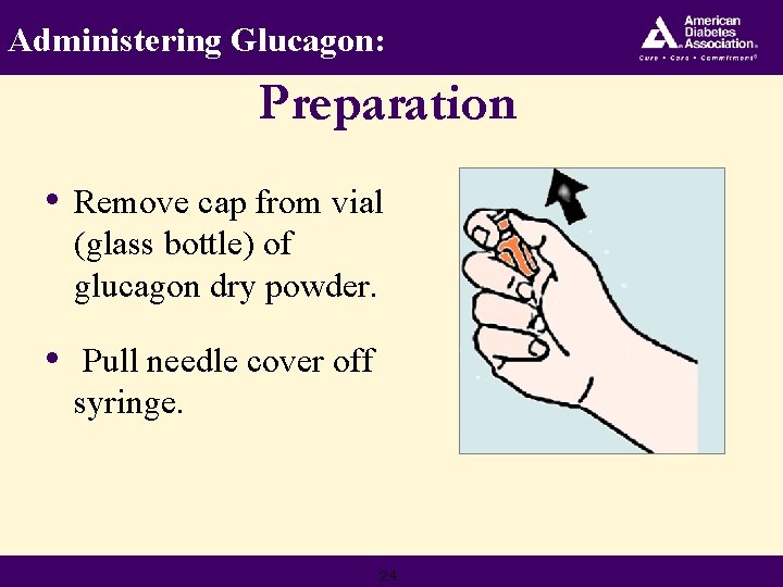 Administering Glucagon: Preparation • Remove cap from vial (glass bottle) of glucagon dry powder.