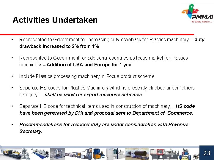 Activities Undertaken • Represented to Government for increasing duty drawback for Plastics machinery –